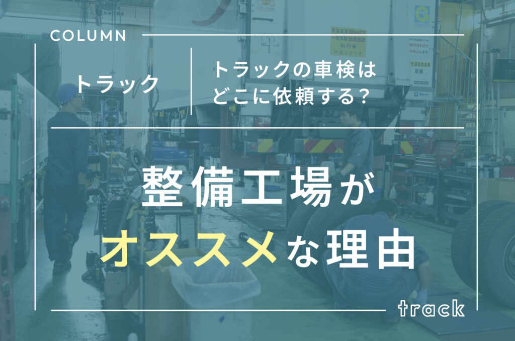 トラックの車検はどこに依頼する？整備工場がオススメな理由