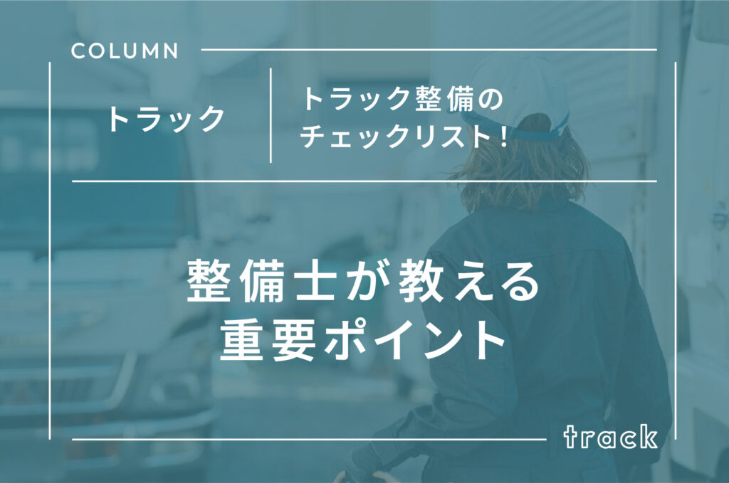 トラック整備のチェックリスト！整備士が教える重要ポイント