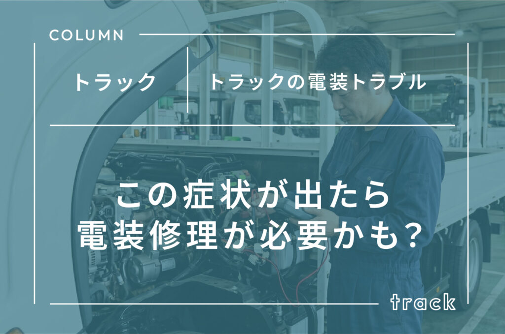 トラックの電装トラブル｜この症状が出たら電装修理が必要かも？