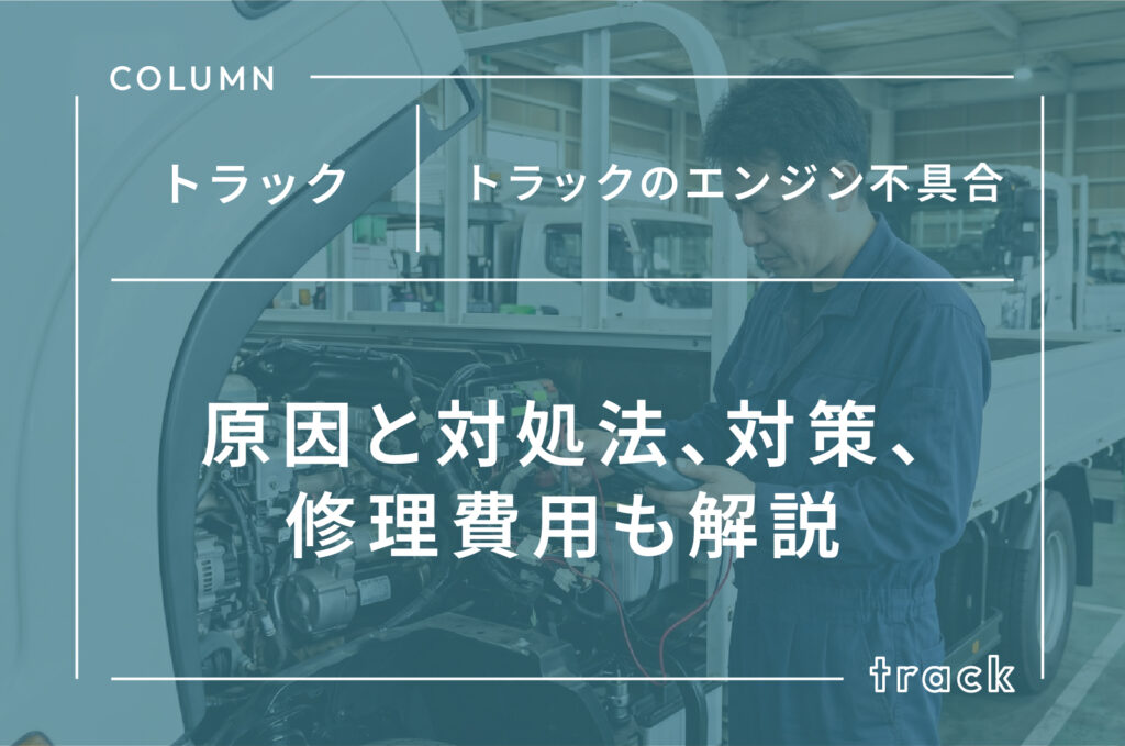 トラックのエンジン不具合｜原因と対処法、対策、修理費用も解説