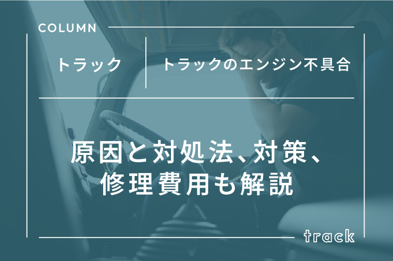 トラックのエンジン不具合｜原因と対処法、対策、修理費用も解説